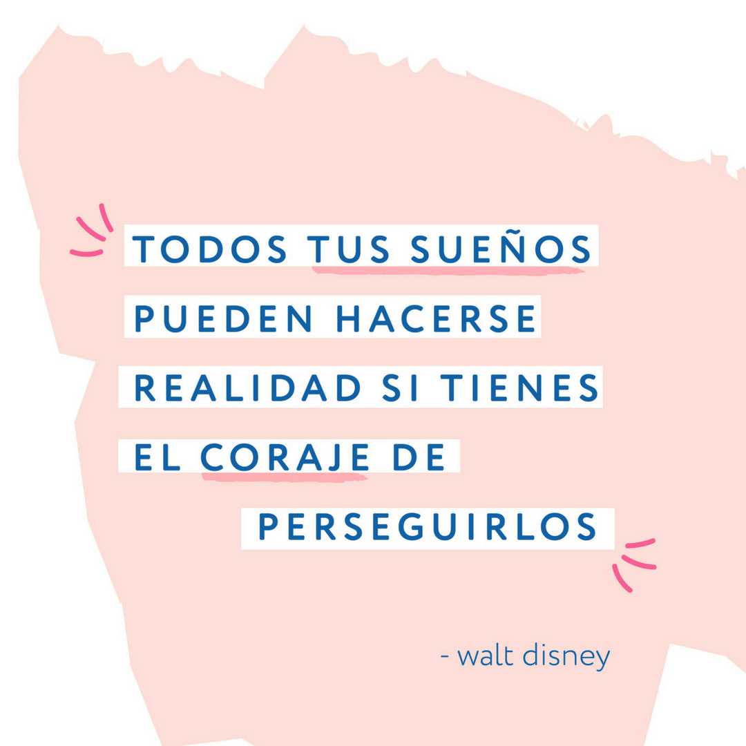 Todos tus sueños pueden hacerse realidad si tienes el coraje de perseguirlos