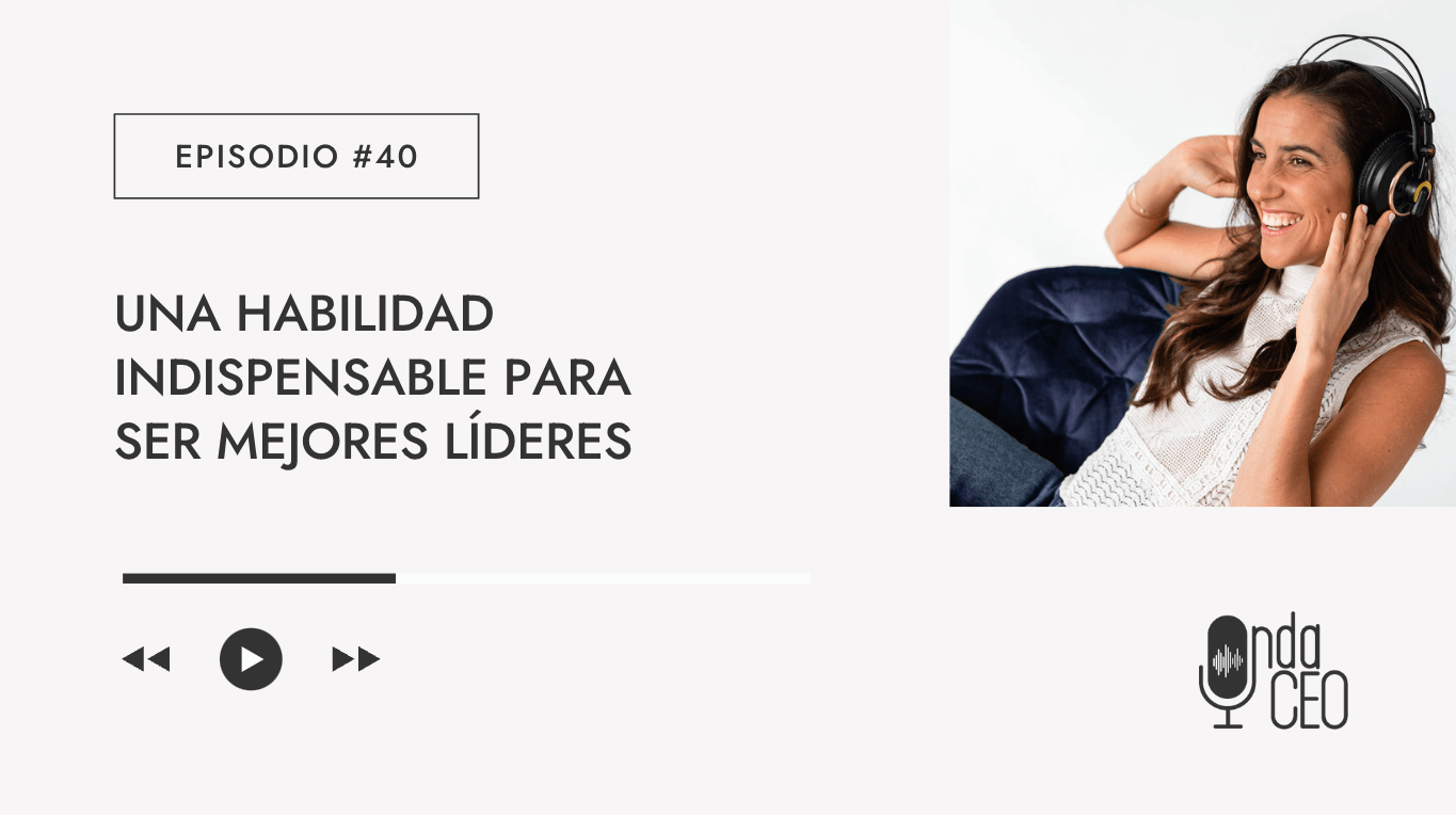 Una habilidad indispensable para ser mejores líderes