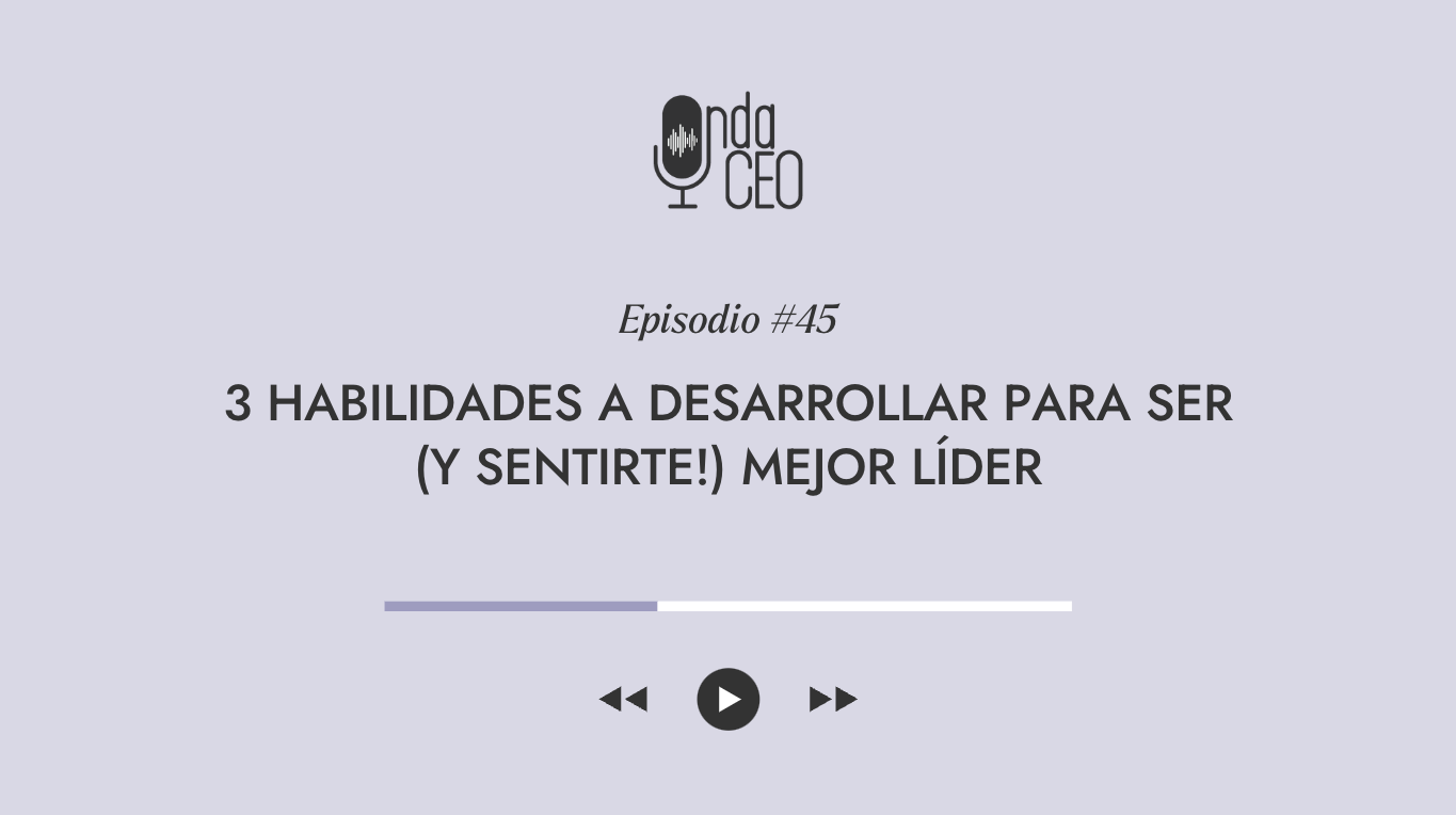 3 habilidades a desarrollar para ser (y sentirte!) mejor líder