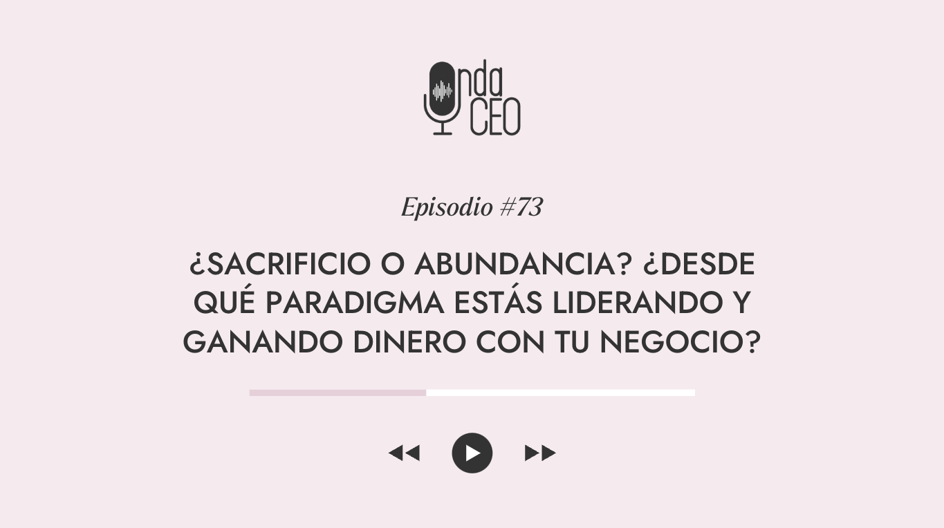 ¿Sacrificio o abundancia? ¿Desde qué paradigma estás liderando y ganando dinero con tu negocio?