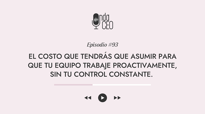 El costo que tendrás que asumir para que tu equipo trabaje proactivamente, sin tu control constante