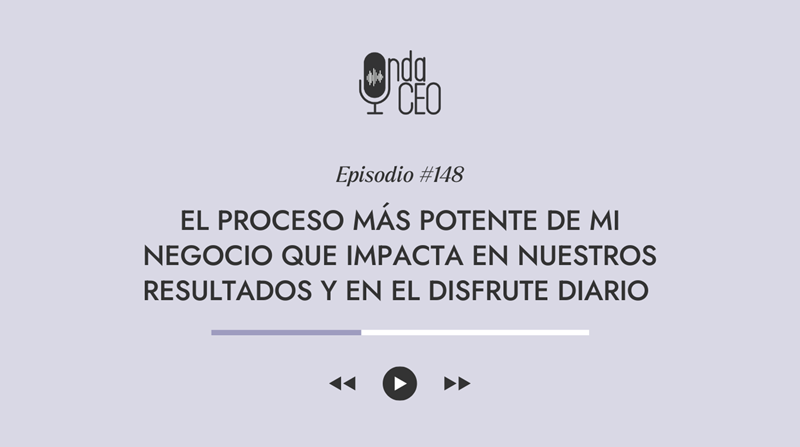 Episodio 148 - El proceso más potente de mi negocio que impacta en nuestros resultados y en el disfrute diario