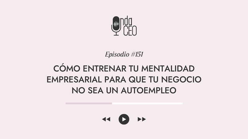 Cómo entrenar tu mentalidad empresarial para que tu negocio no sea un autoempleo