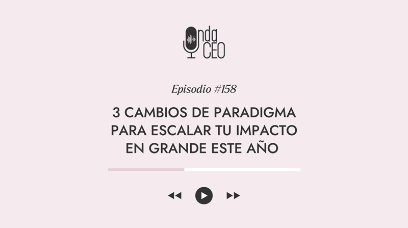 3 cambios de paradigma para expandir tu impacto EN GRANDE este año