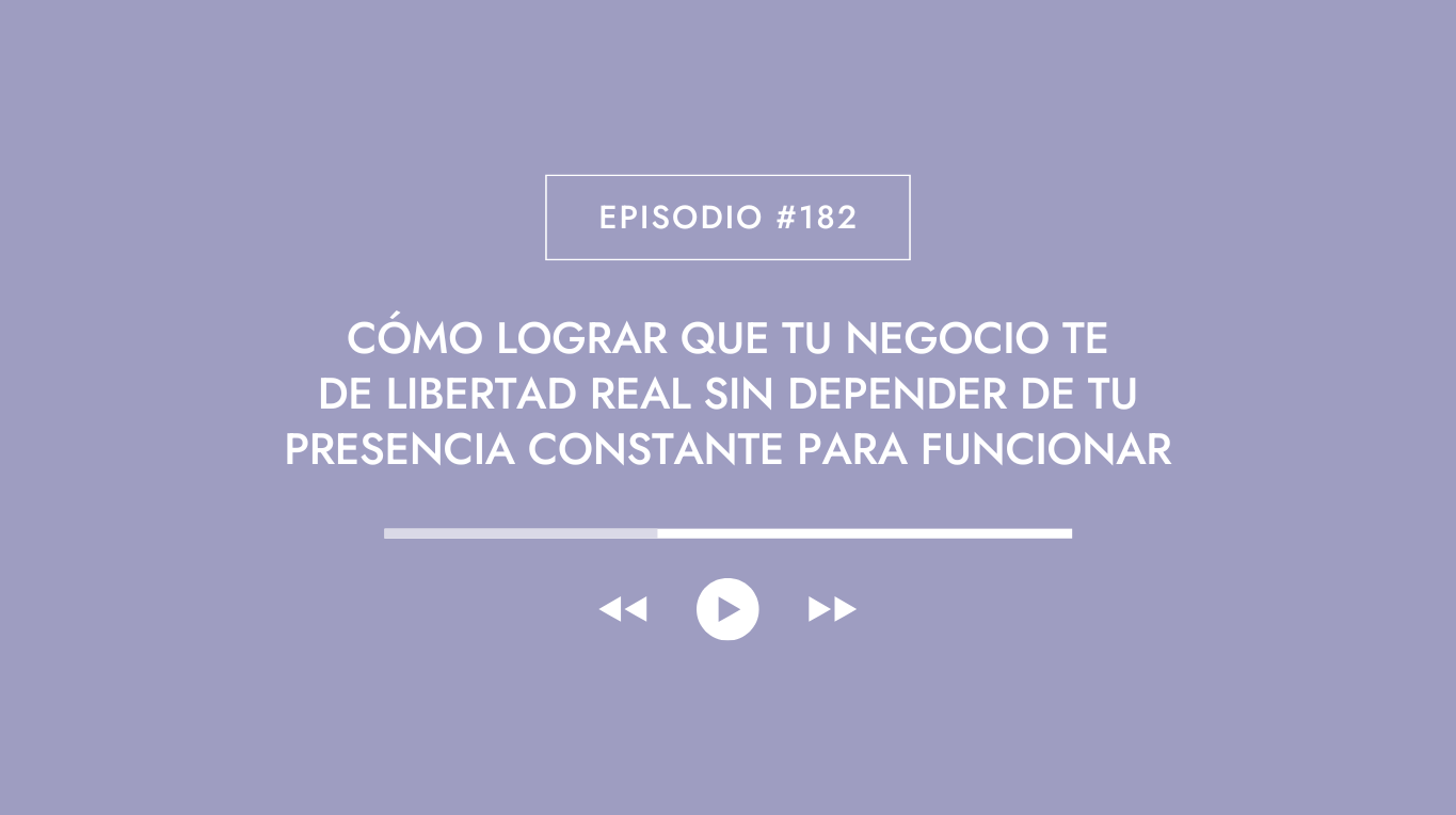 Episodio #182 - Cómo lograr que tu negocio te de libertad real sin depender de tu presencia constante para funcionar