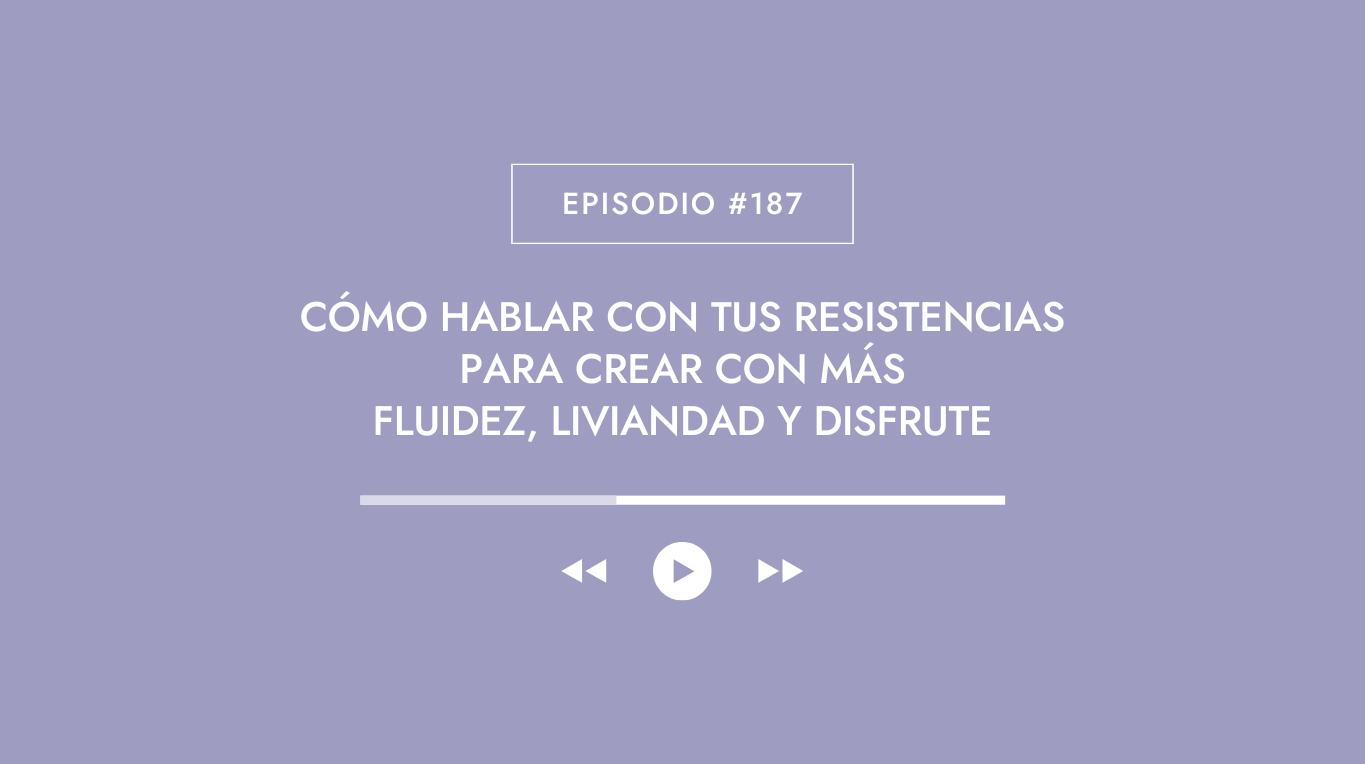 Episodio 187 - Cómo hablar con tus resistencias para crear con más fluidez