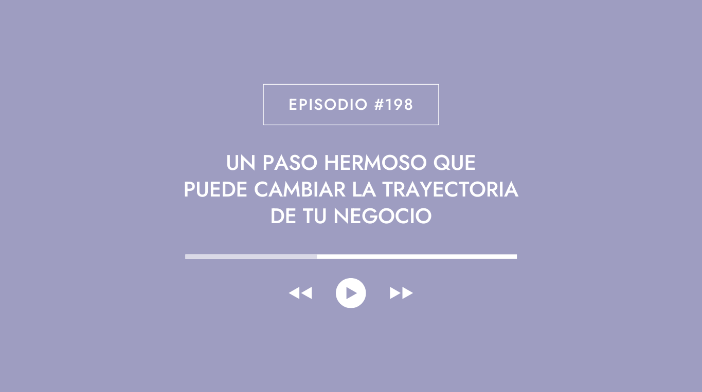 Episodio #198 - Un paso hermoso que puede cambiar la trayectoria de tu negocio