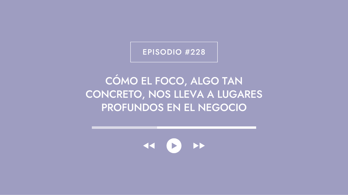 Cómo el foco, algo tan concreto, nos lleva a lugares profundos en el negocio